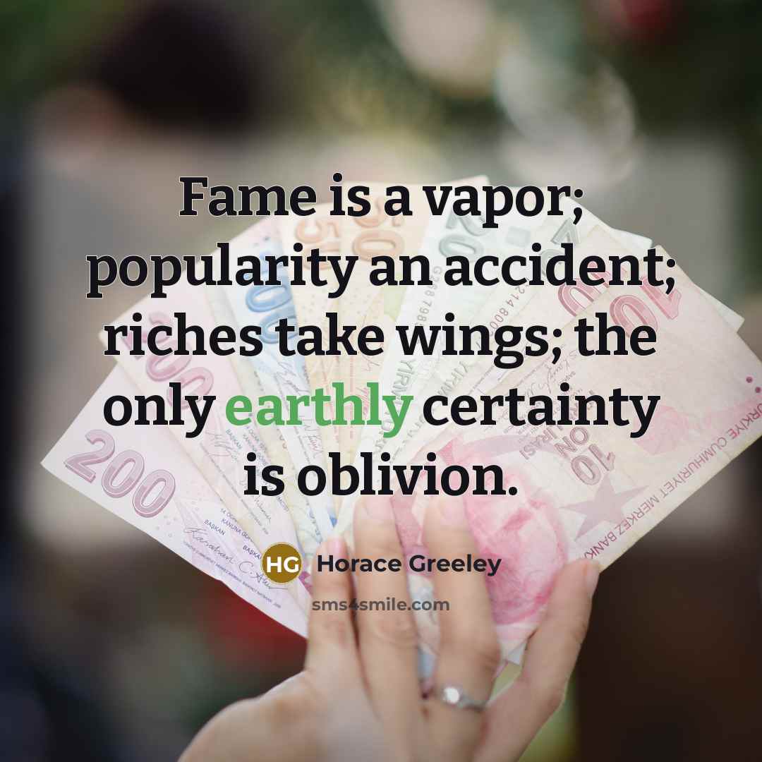 “Fame is a vapor; popularity an accident; riches take wings;…” quote by Horace Greeley