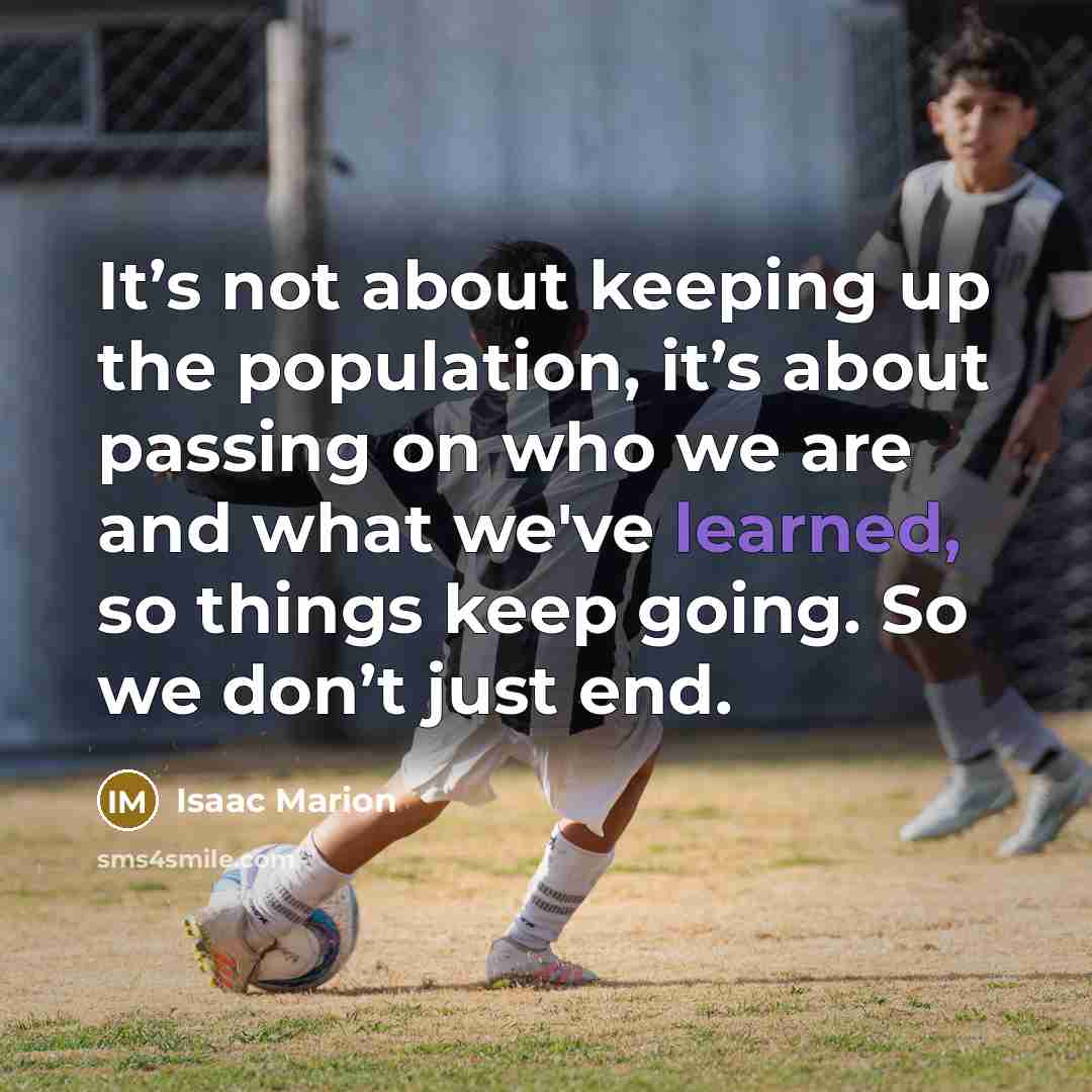 “It’s not about keeping up the population, it’s about passing…” quote by Isaac Marion