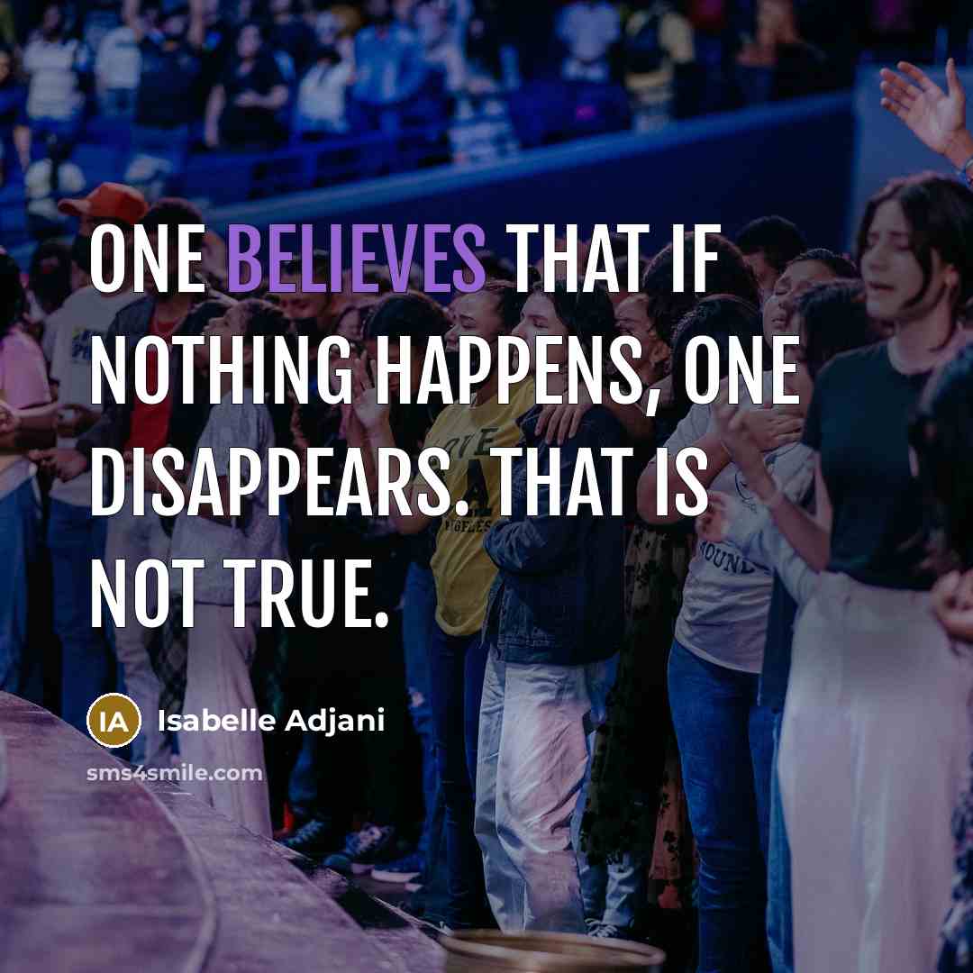 “One believes that if nothing happens, one disappears. That is not true.” quote by Isabelle Adjani