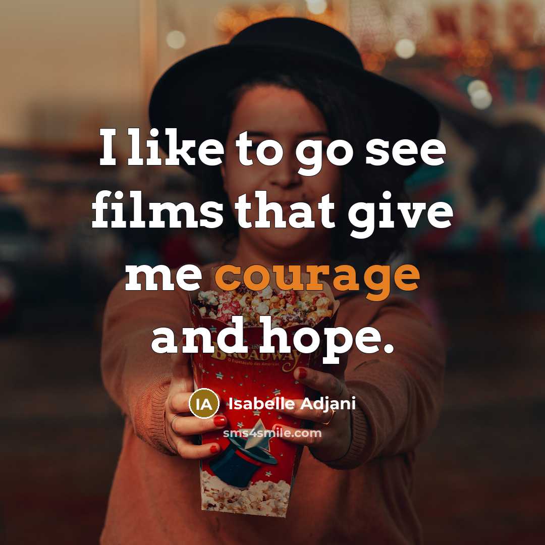 “I like to go see films that give me courage…” quote by Isabelle Adjani