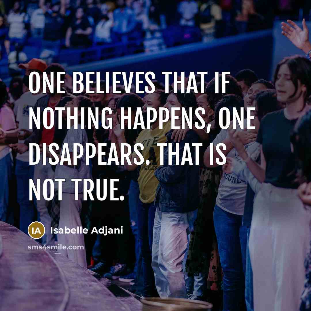 “One believes that if nothing happens, one disappears. That is…” quote by Isabelle Adjani