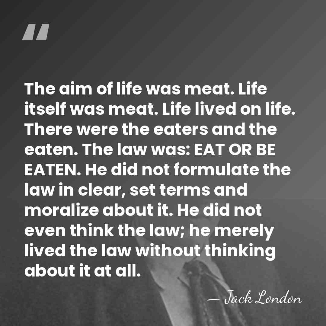 The aim of life was meat. Life itself was meat. Life lived&hellip; - Jack London