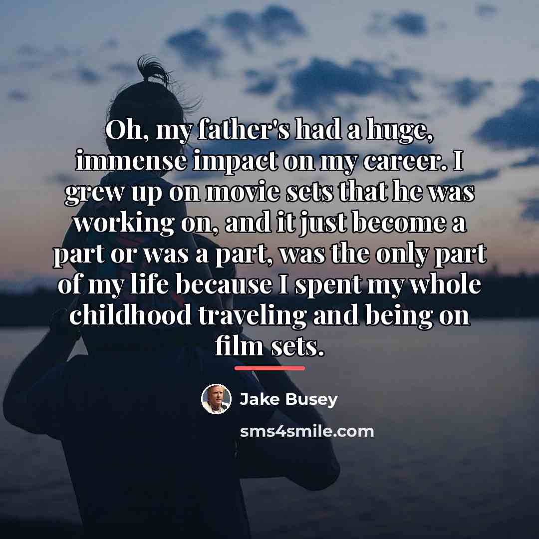 “Oh, my father's had a huge, immense impact on my…” quote by Jake Busey