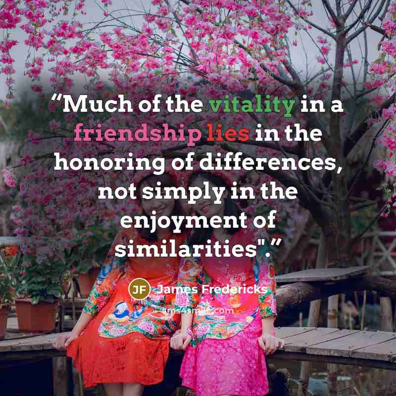 “Much of the vitality in a friendship lies in the honoring of differences, not simply in the enjoyment of similarities".” quote by James Fredericks