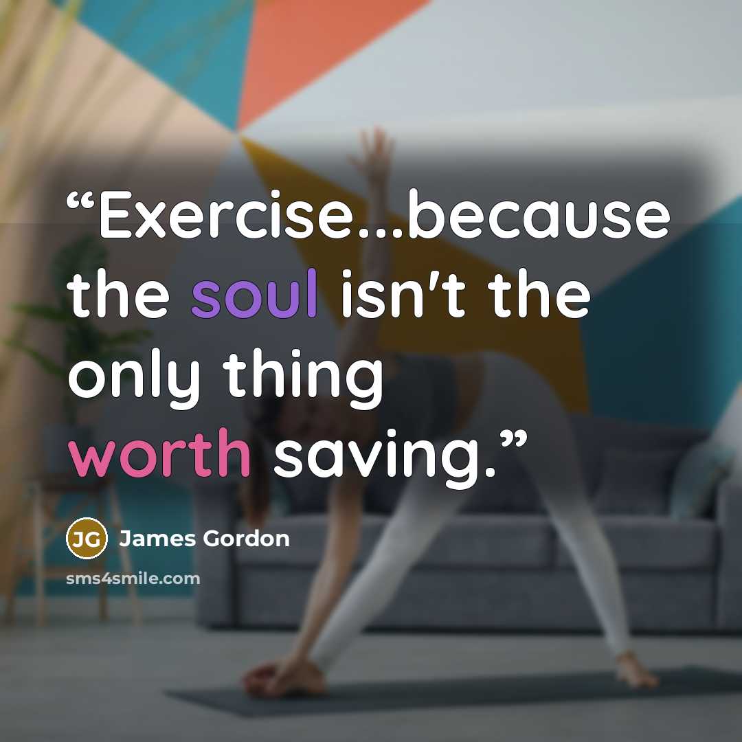“Exercise...because the soul isn't the only thing worth saving.” quote by James Gordon