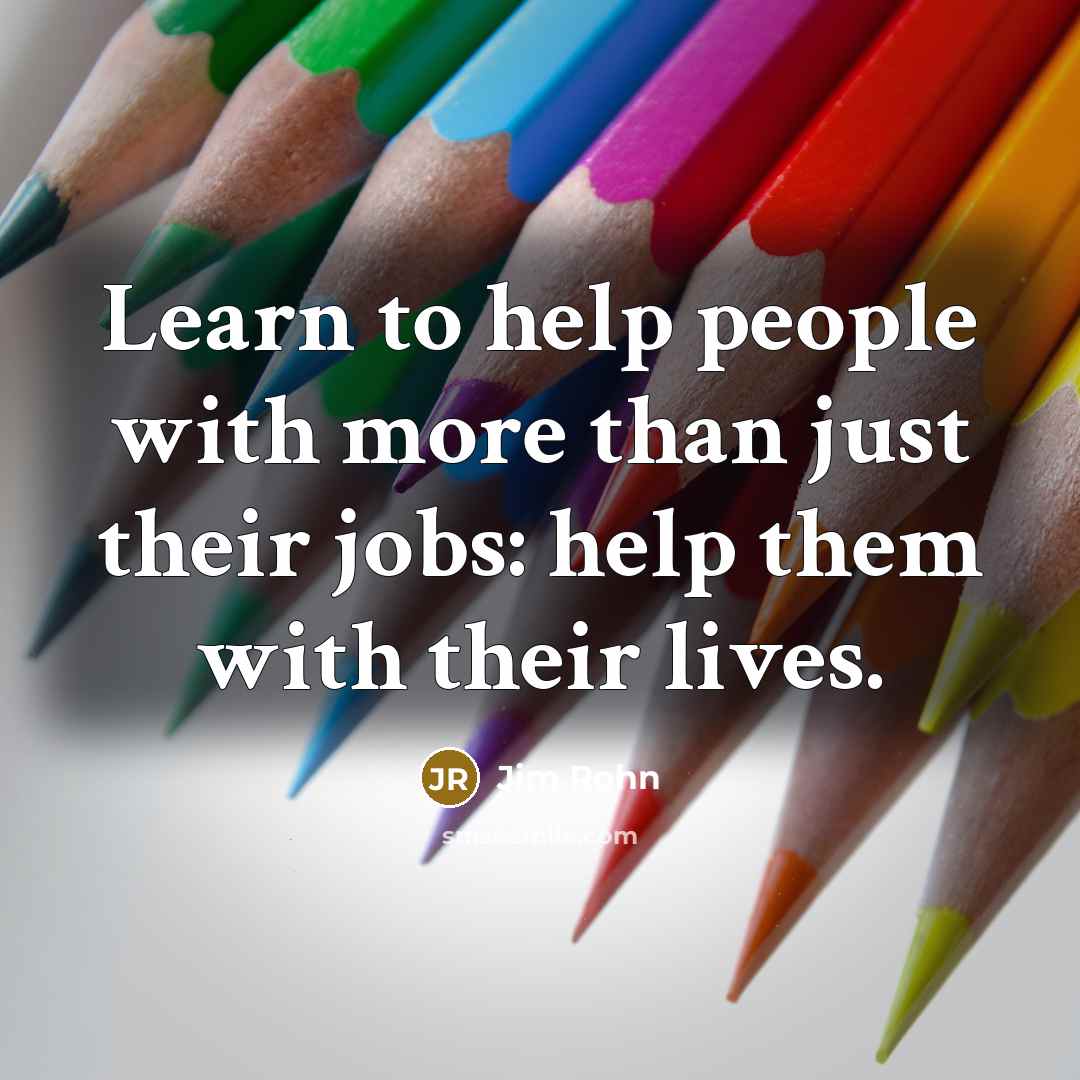 “Learn to help people with more than just their jobs:…” quote by Jim Rohn