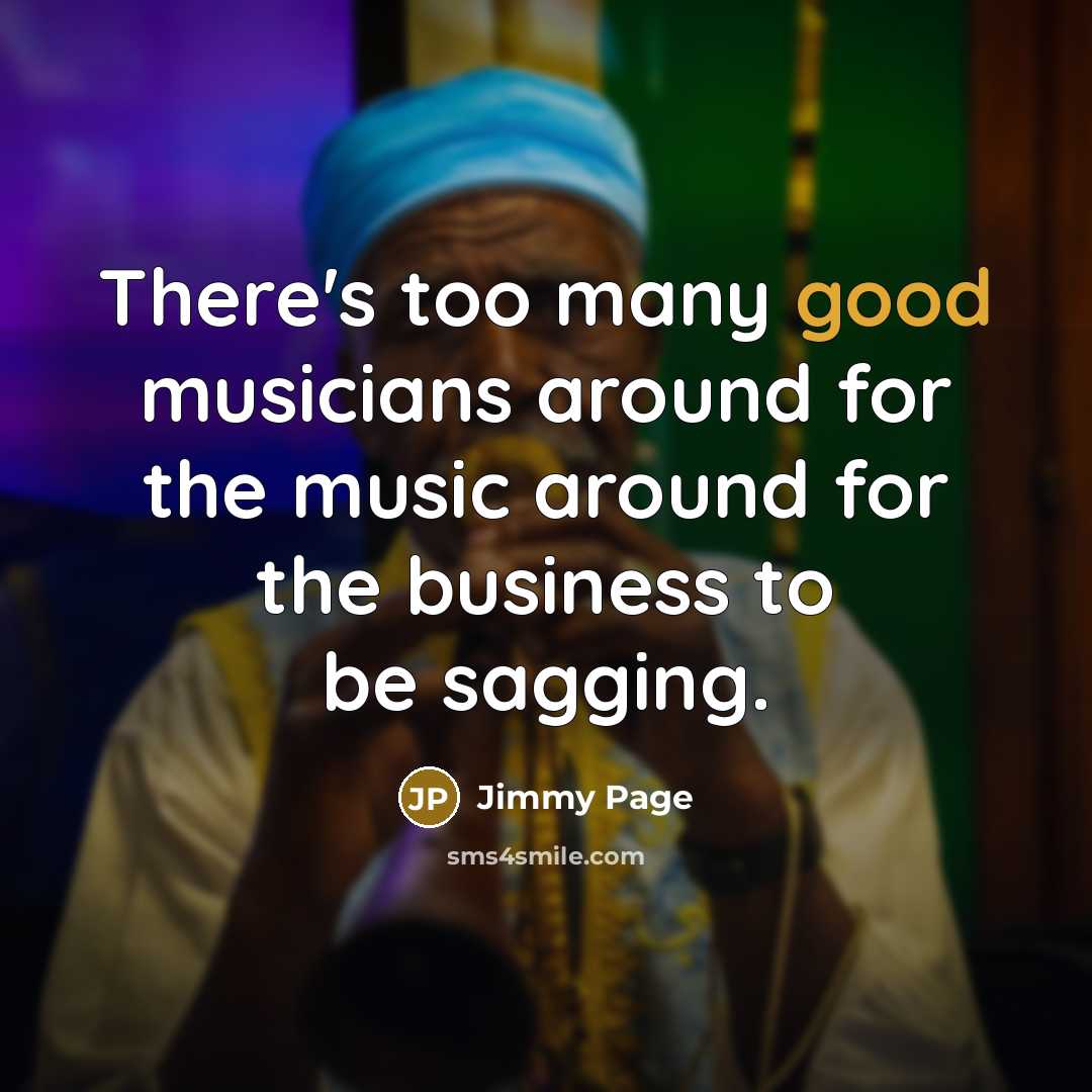 “There's too many good musicians around for the music around…” quote by Jimmy Page