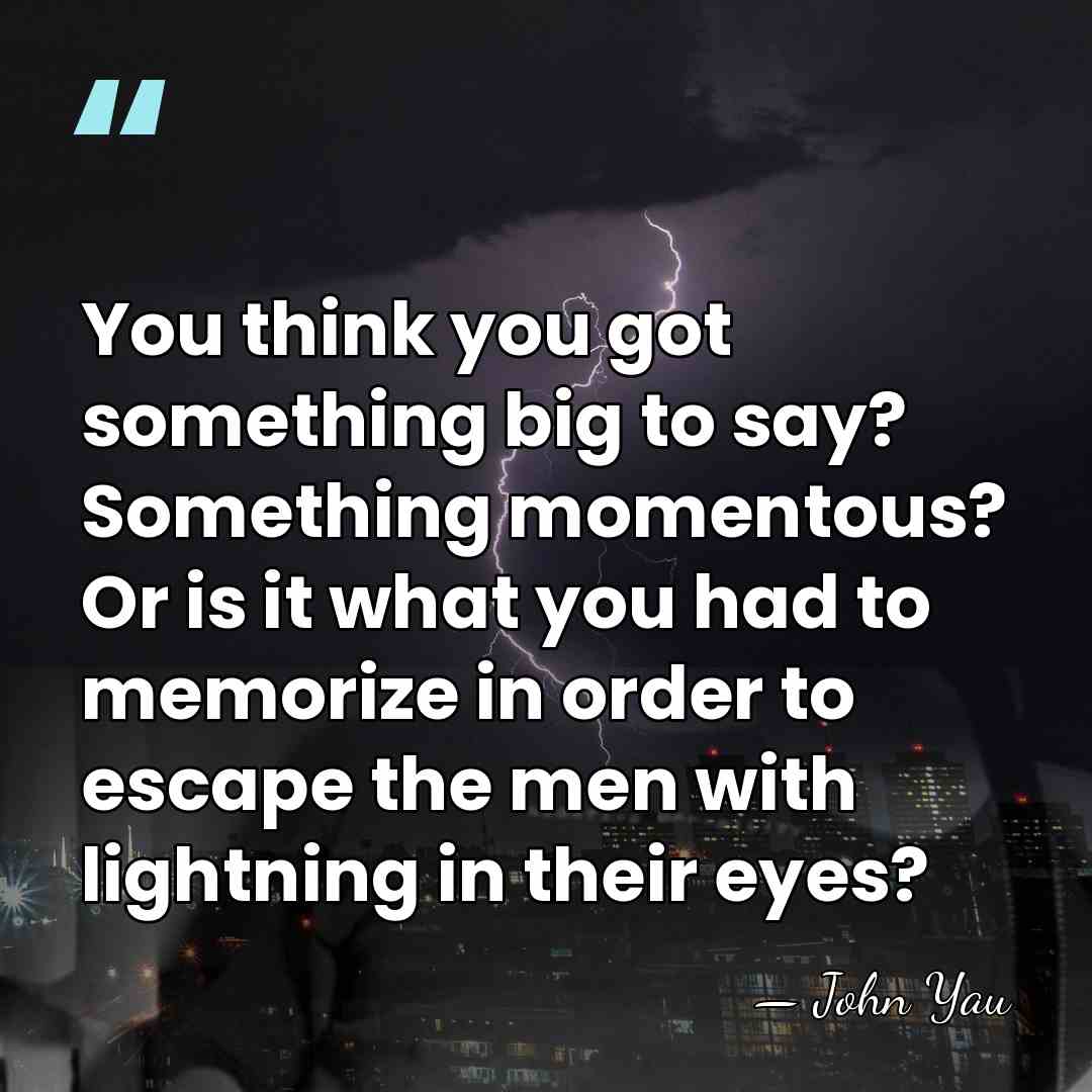 You think you got something big to say? Something momentous? Or is&hellip; - John Yau
