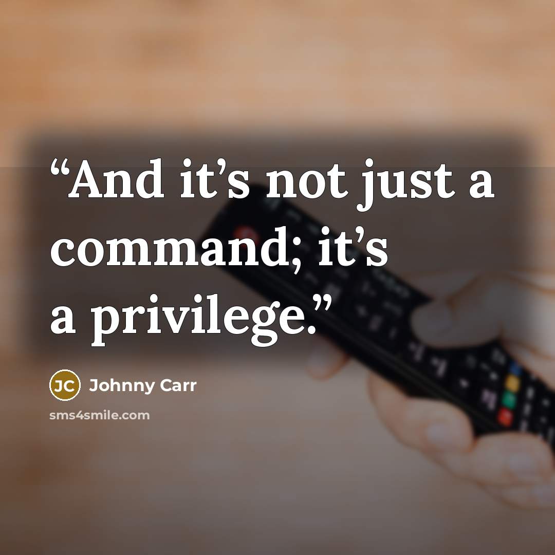 “And it’s not just a command; it’s a privilege.” quote by Johnny Carr