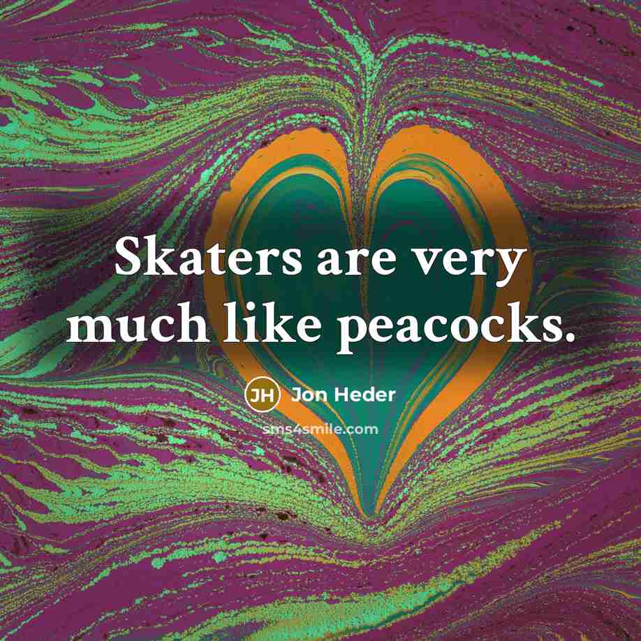 “Skaters are very much like peacocks.…” quote by Jon Heder