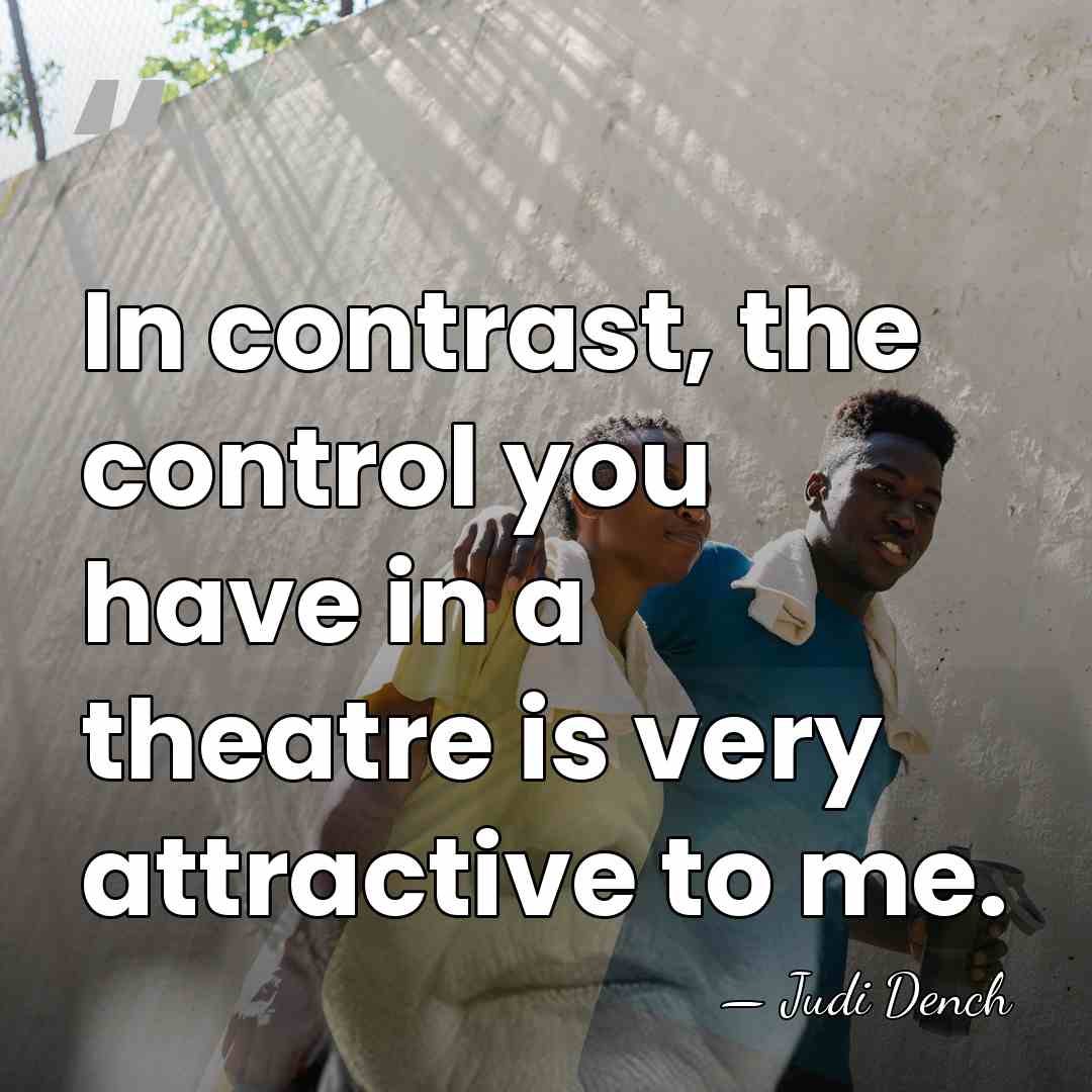In contrast, the control you have in a theatre is very attractive&hellip; - Judi Dench