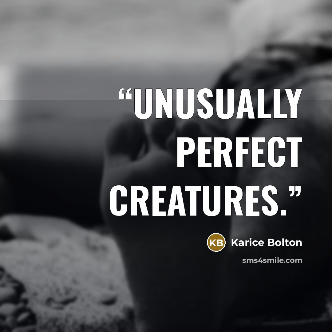 “unusually perfect creatures.” quote by Karice Bolton