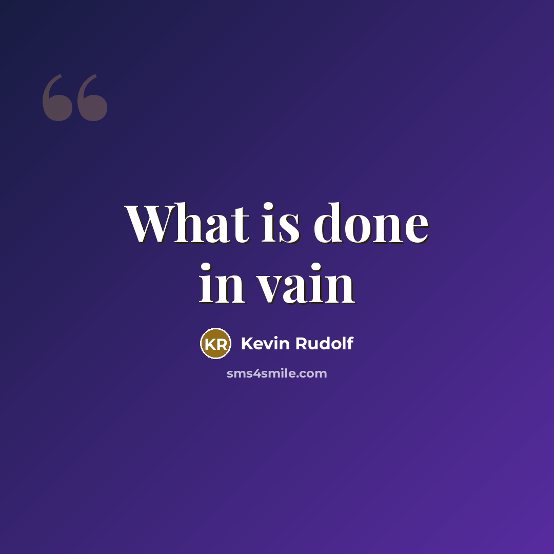 “What is done in vain” quote by Kevin Rudolf