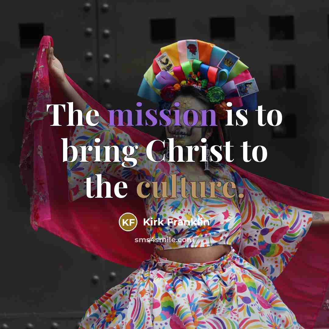 “The mission is to bring Christ to the culture.” quote by Kirk Franklin