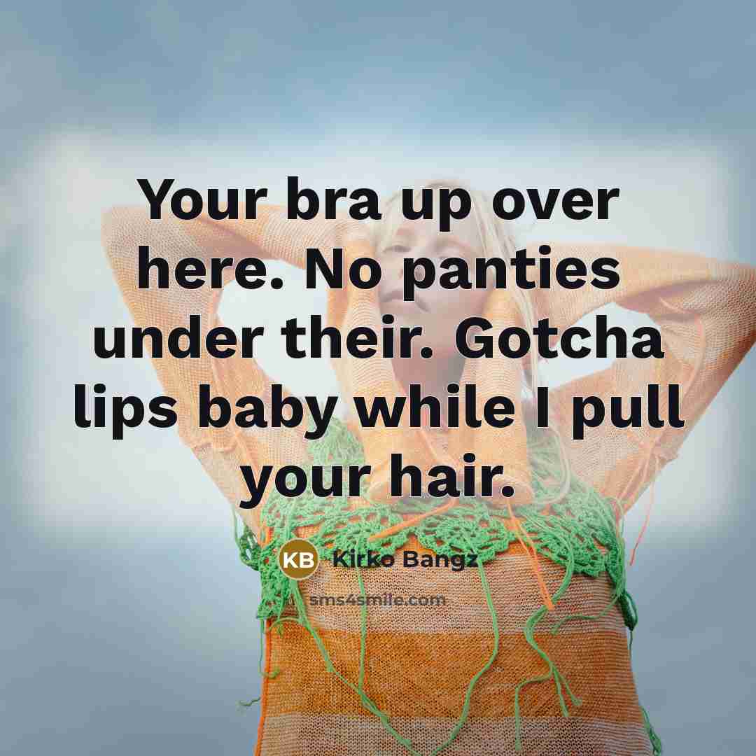 “Your bra up over here. No panties under their. Gotcha…” quote by Kirko Bangz