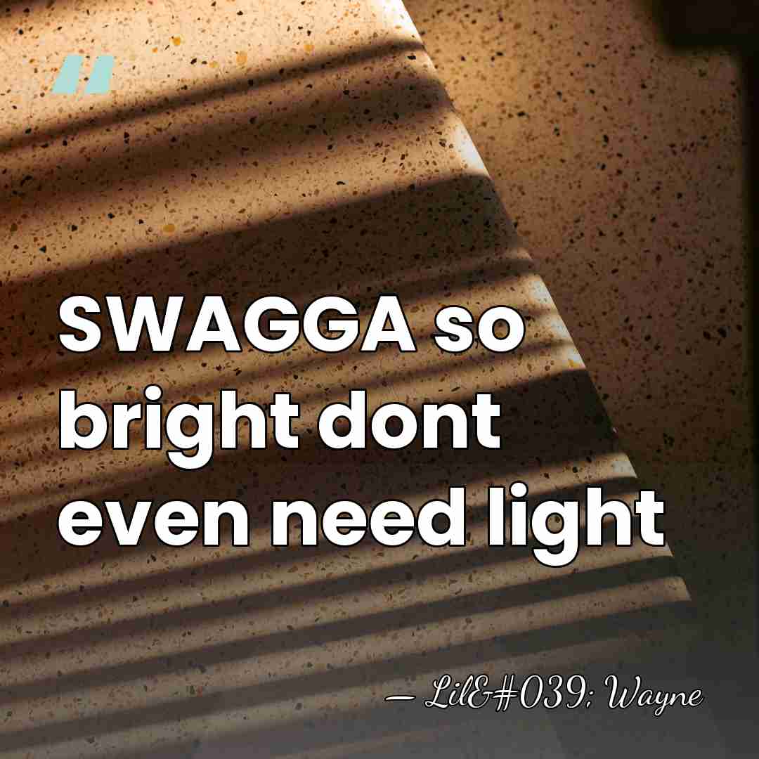 SWAGGA so bright dont even need light - Lil' Wayne
