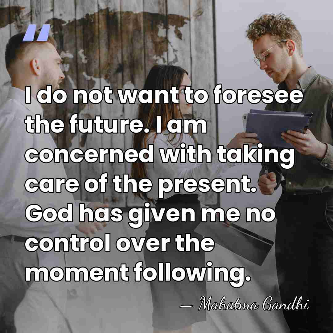 I do not want to foresee the future. I am concerned with&hellip; - Mahatma Gandhi
