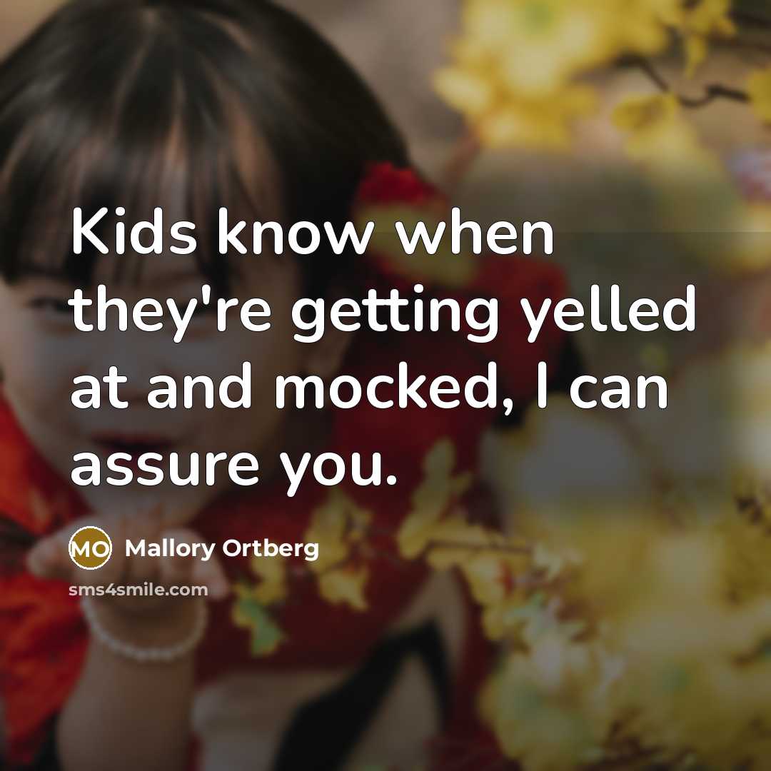 “Kids know when they're getting yelled at and mocked, I can assure you.” quote by Mallory Ortberg