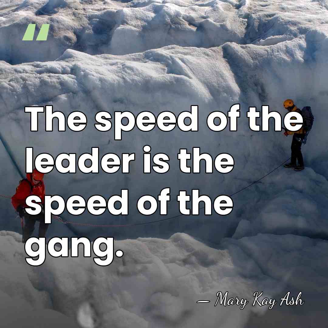 The speed of the leader is the speed of the gang. - Mary Kay Ash