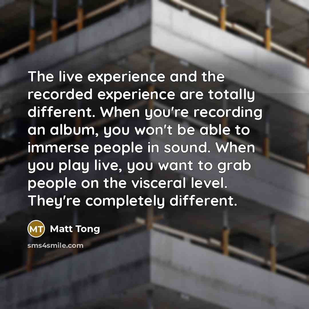 “The live experience and the recorded experience are totally different.…” quote by Matt Tong