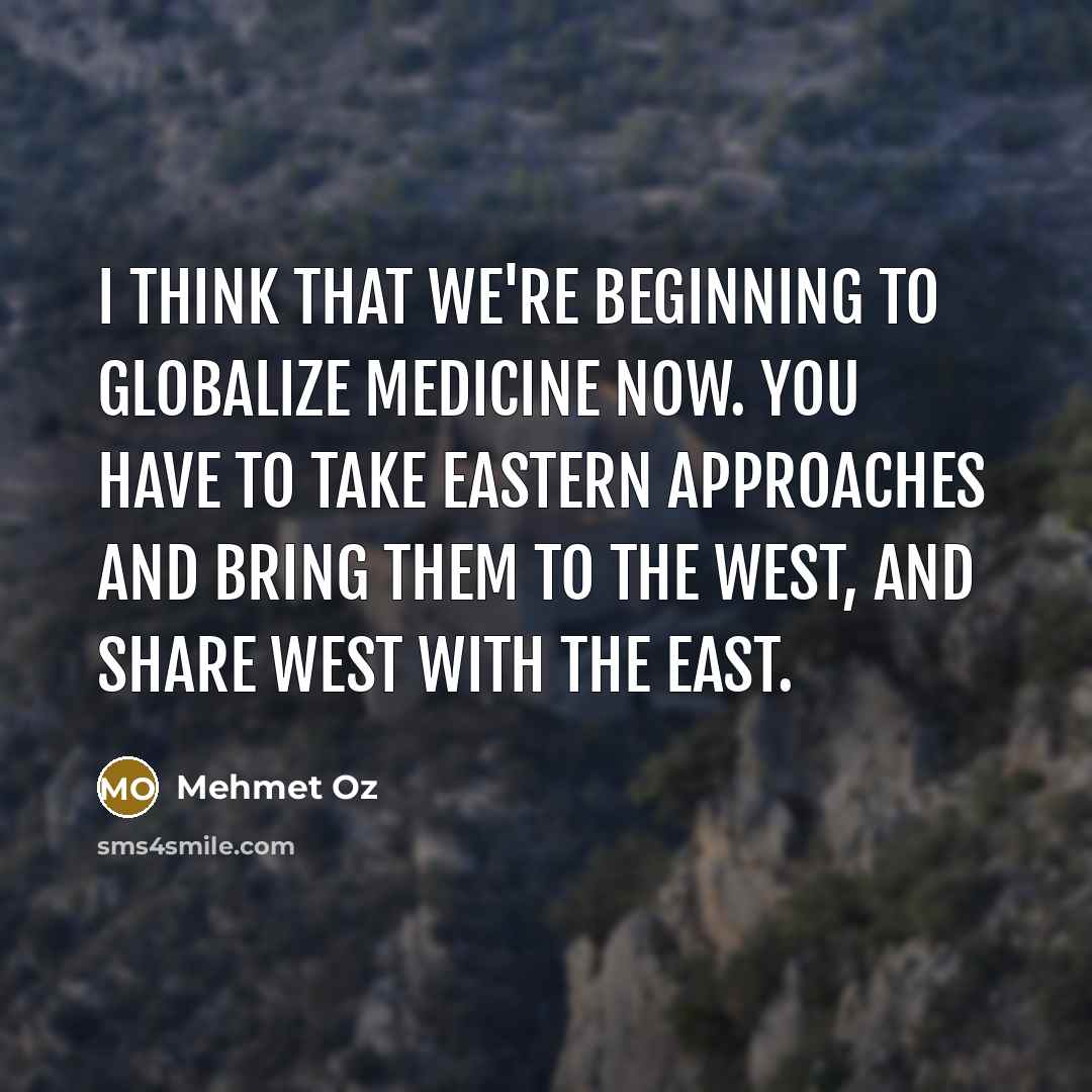 “I think that we're beginning to globalize medicine now. You…” quote by Mehmet Oz