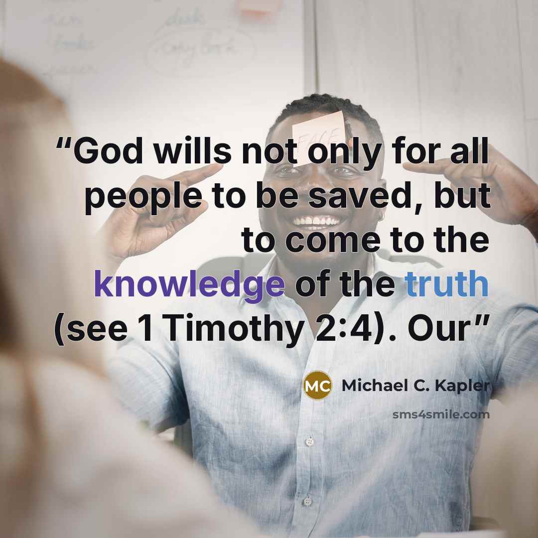 “God wills not only for all people to be saved, but to come to the knowledge of the truth (see 1 Timothy 2:4). Our” quote by Michael C. Kapler