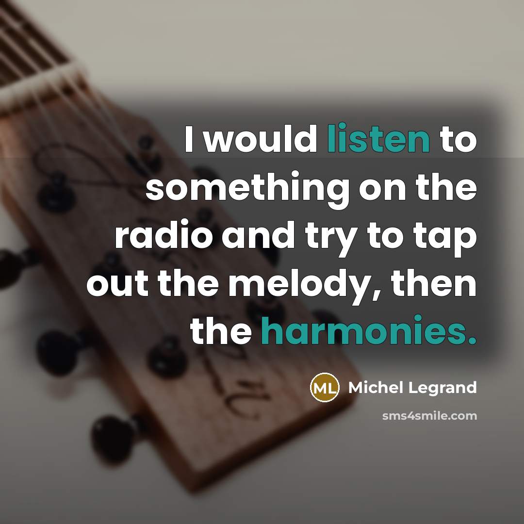 “I would listen to something on the radio and try to tap out the melody, then the harmonies.” quote by Michel Legrand