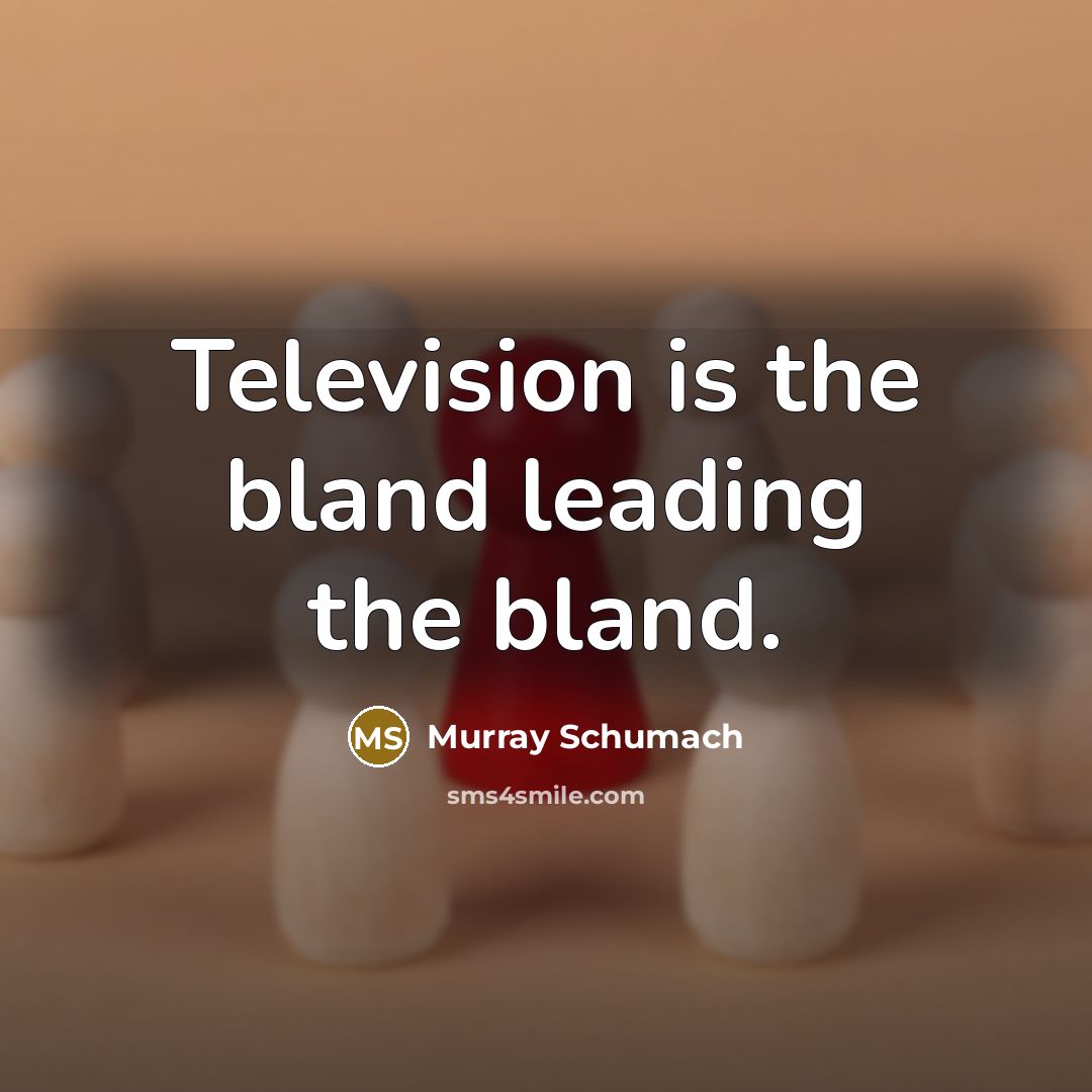 “Television is the bland leading the bland.” quote by Murray Schumach