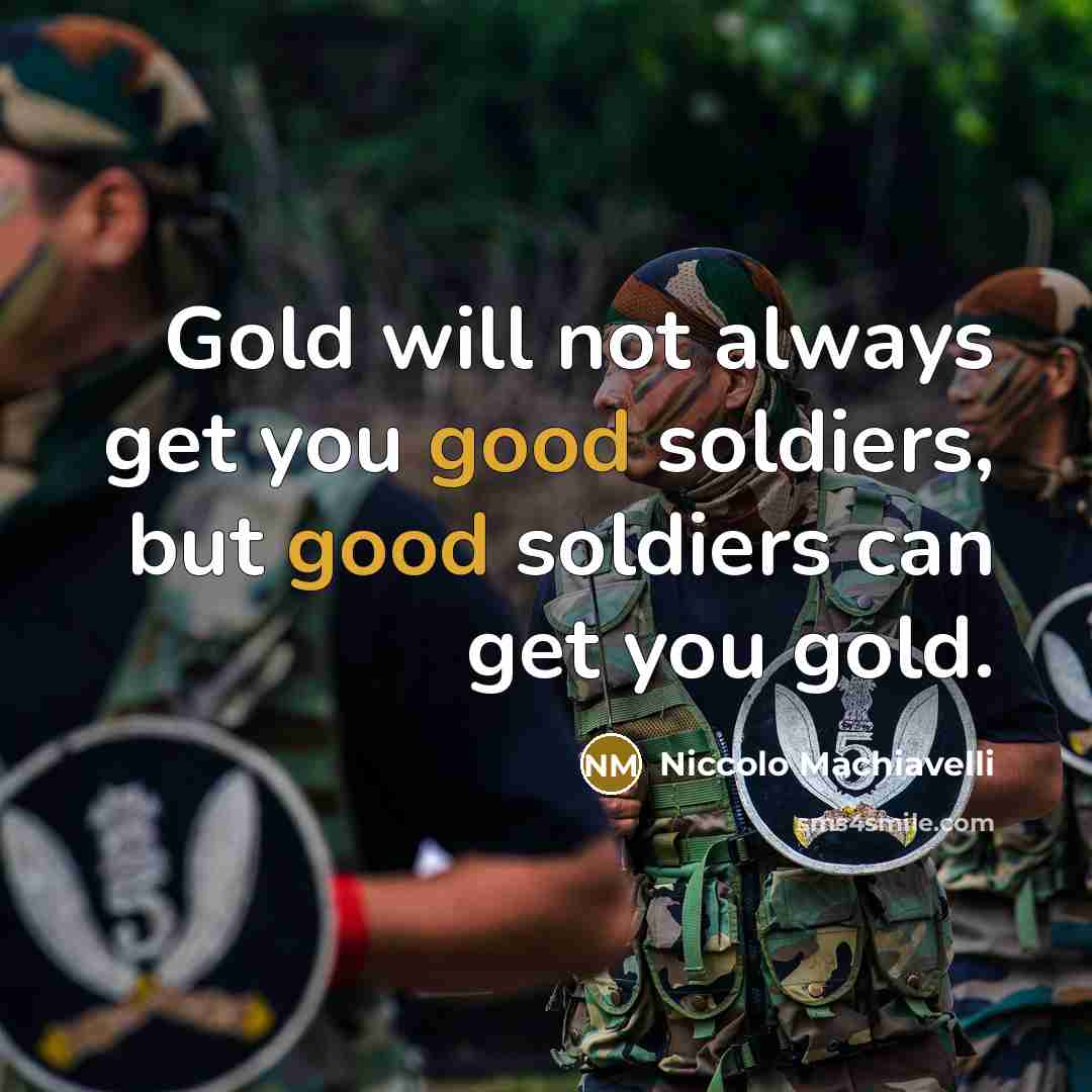 “Gold will not always get you good soldiers, but good…” quote by Niccolo Machiavelli