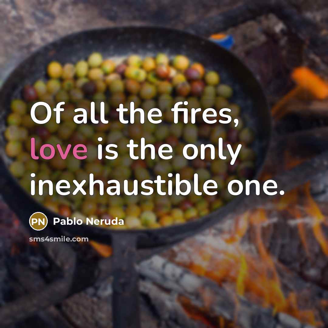 “Of all the fires, love is the only inexhaustible one.…” quote by Pablo Neruda