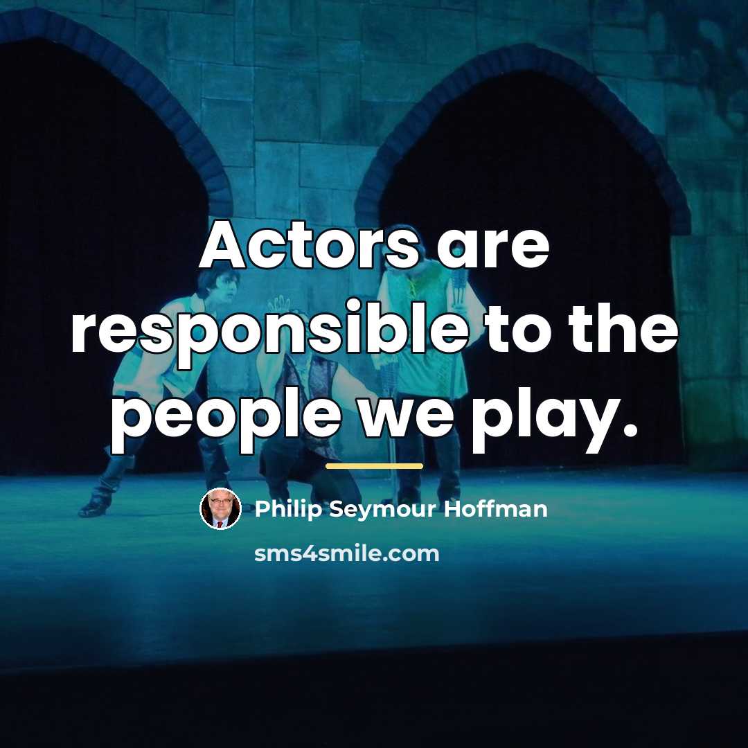 “Actors are responsible to the people we play.…” quote by Philip Seymour Hoffman