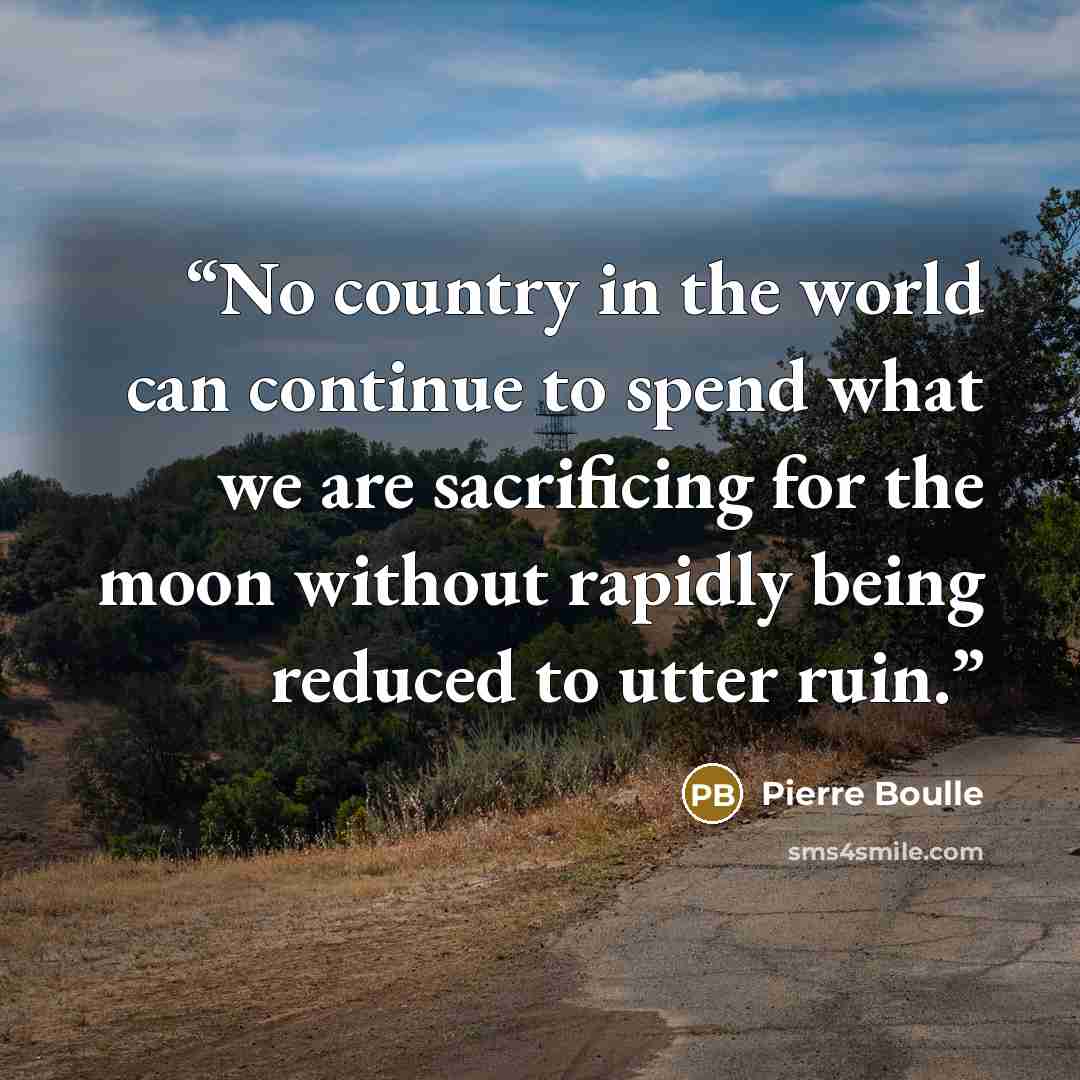 “No country in the world can continue to spend what we are sacrificing for the moon without rapidly being reduced to utter ruin.” quote by Pierre Boulle