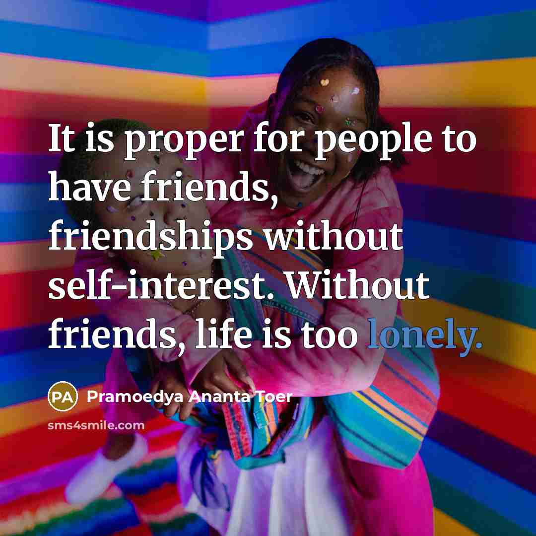 “It is proper for people to have friends, friendships without…” quote by Pramoedya Ananta Toer