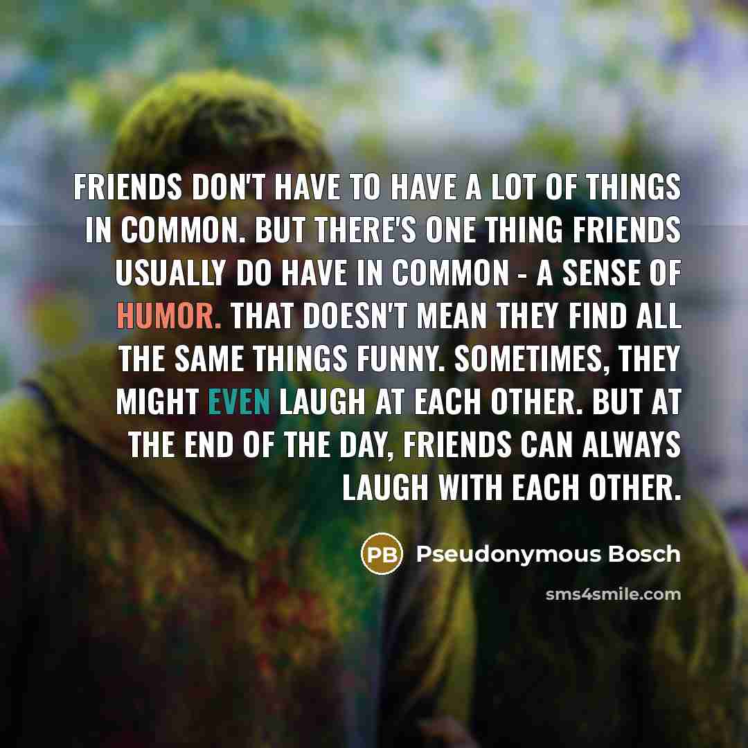 “Friends don't have to have a lot of things in…” quote by Pseudonymous Bosch