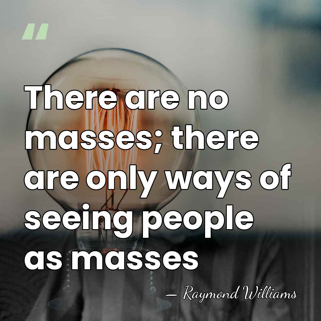 There are no masses; there are only ways of seeing people as&hellip; - Raymond Williams