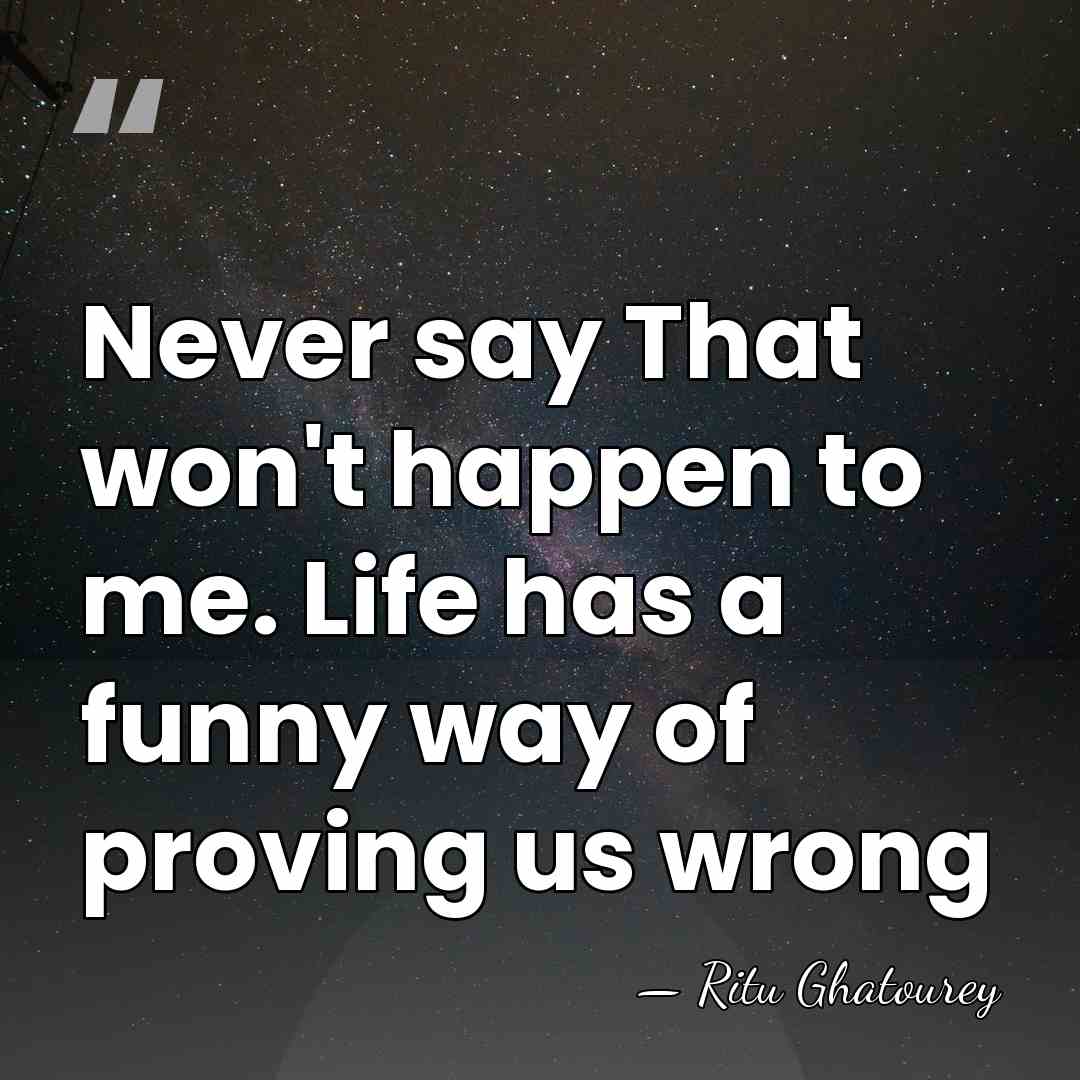 Never say That won't happen to me. Life has a funny way&hellip; - Ritu Ghatourey