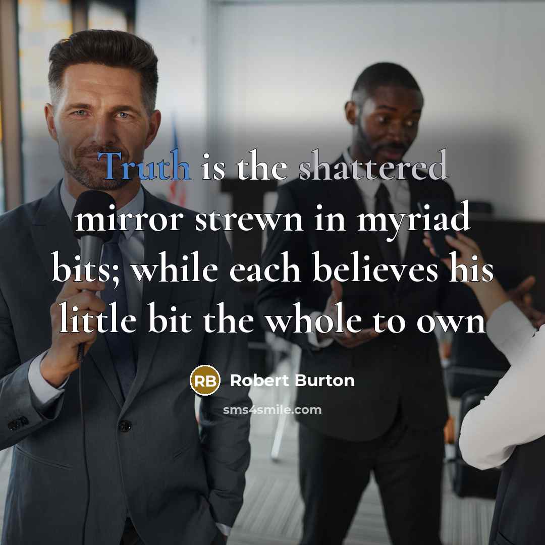 “Truth is the shattered mirror strewn in myriad bits; while…” quote by Robert Burton