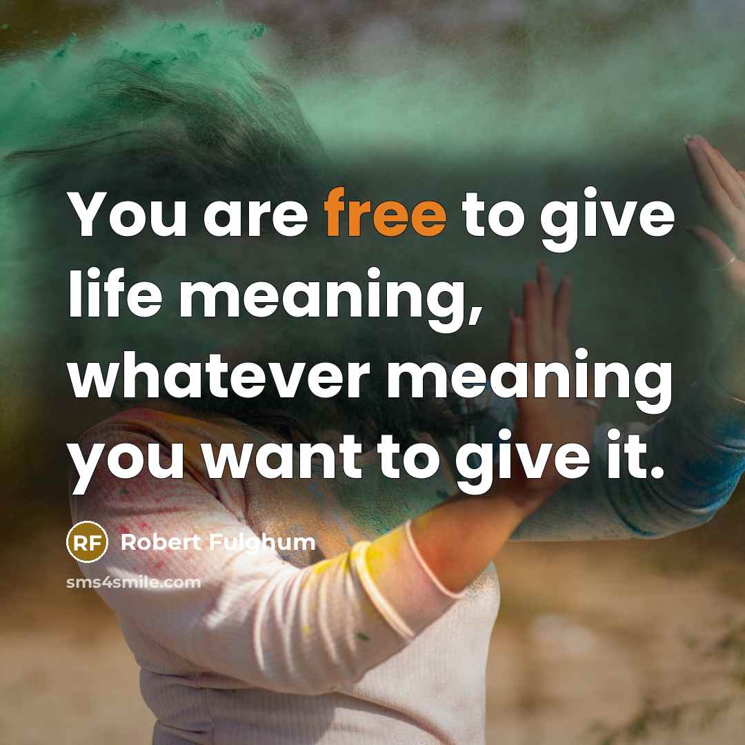 “You are free to give life meaning, whatever meaning you…” quote by Robert Fulghum