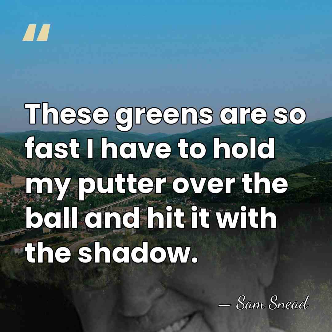 These greens are so fast I have to hold my putter over&hellip; - Sam Snead