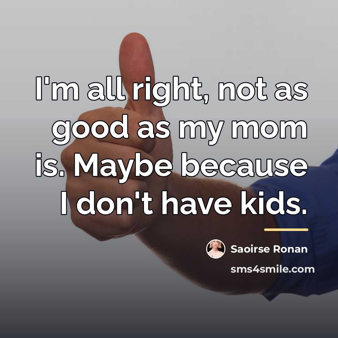 “I'm all right, not as good as my mom is.…” quote by Saoirse Ronan