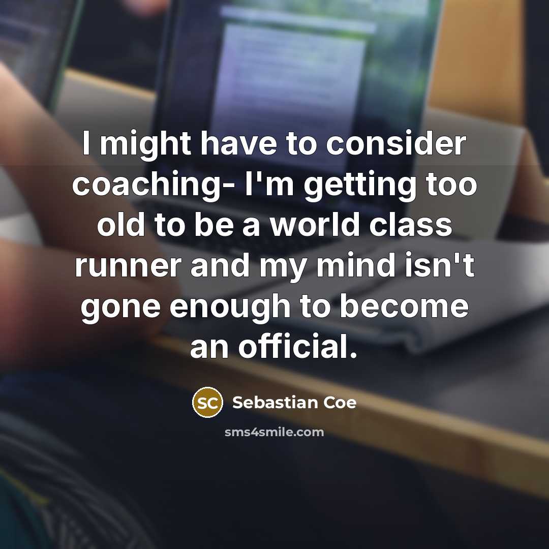 “I might have to consider coaching- I'm getting too old…” quote by Sebastian Coe