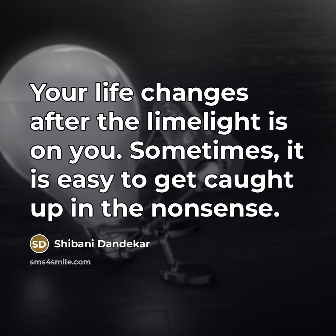 “Your life changes after the limelight is on you. Sometimes,…” quote by Shibani Dandekar