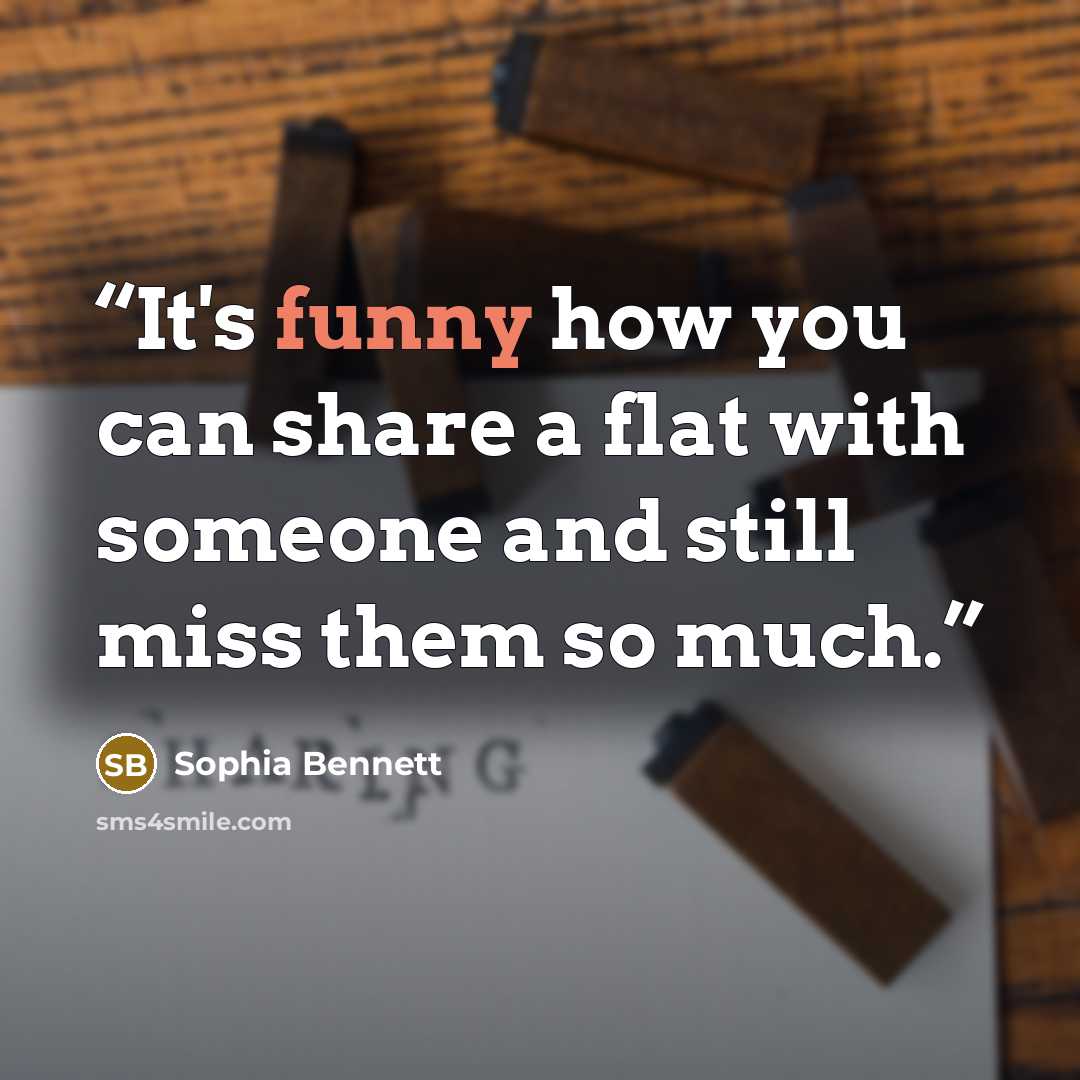 “It's funny how you can share a flat with someone and still miss them so much.” quote by Sophia Bennett