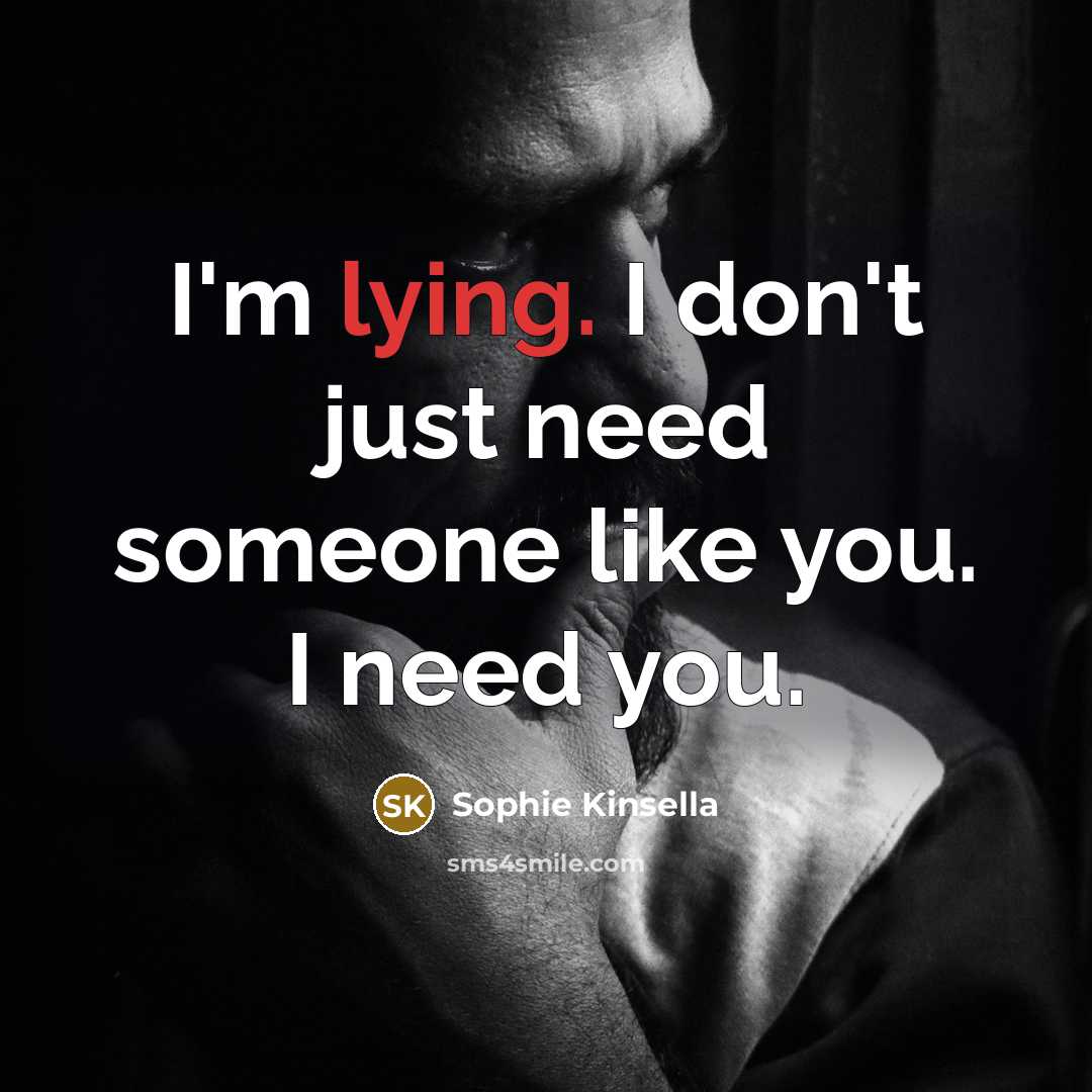 “I'm lying. I don't just need someone like you. I…” quote by Sophie Kinsella