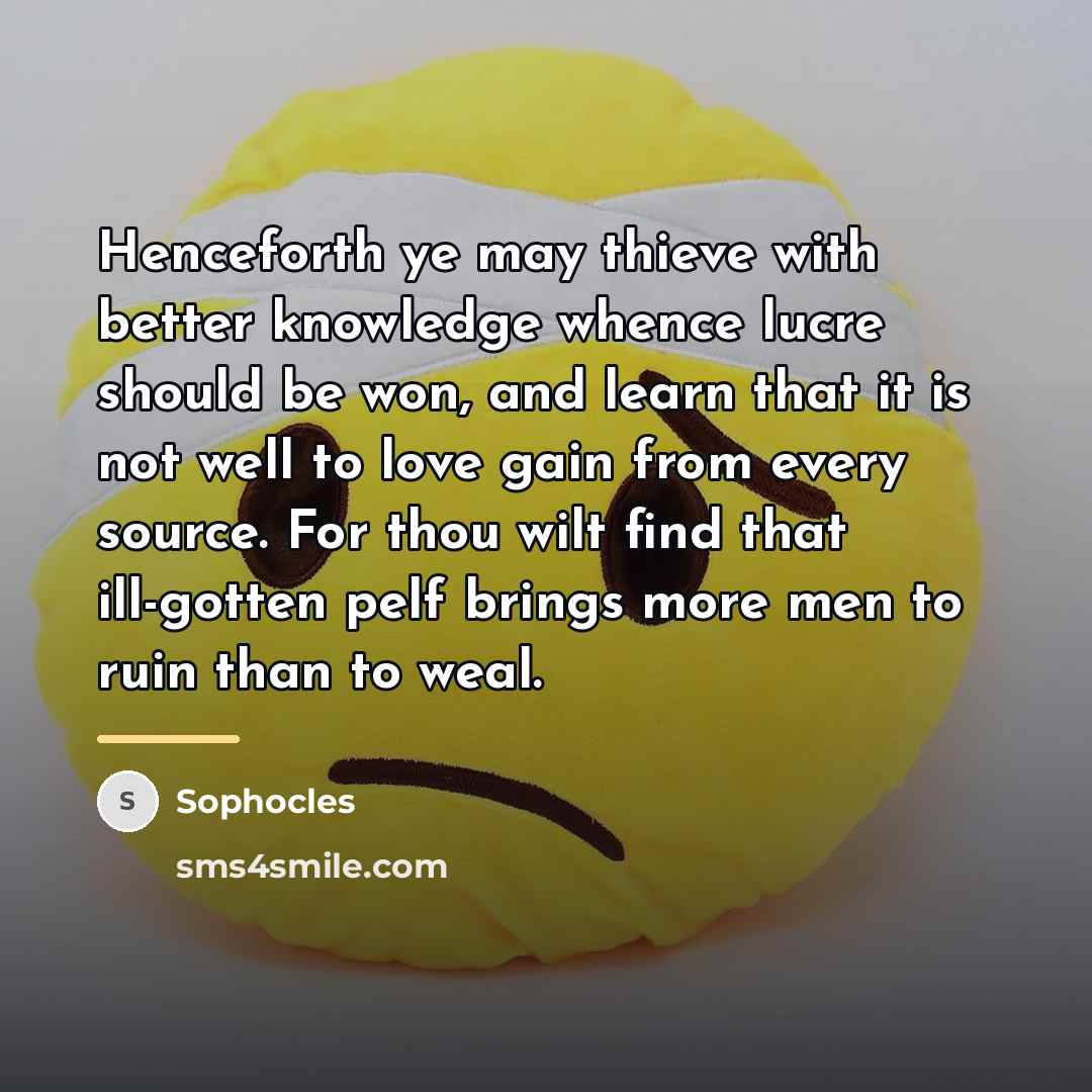 “Henceforth ye may thieve with better knowledge whence lucre should…” quote by Sophocles