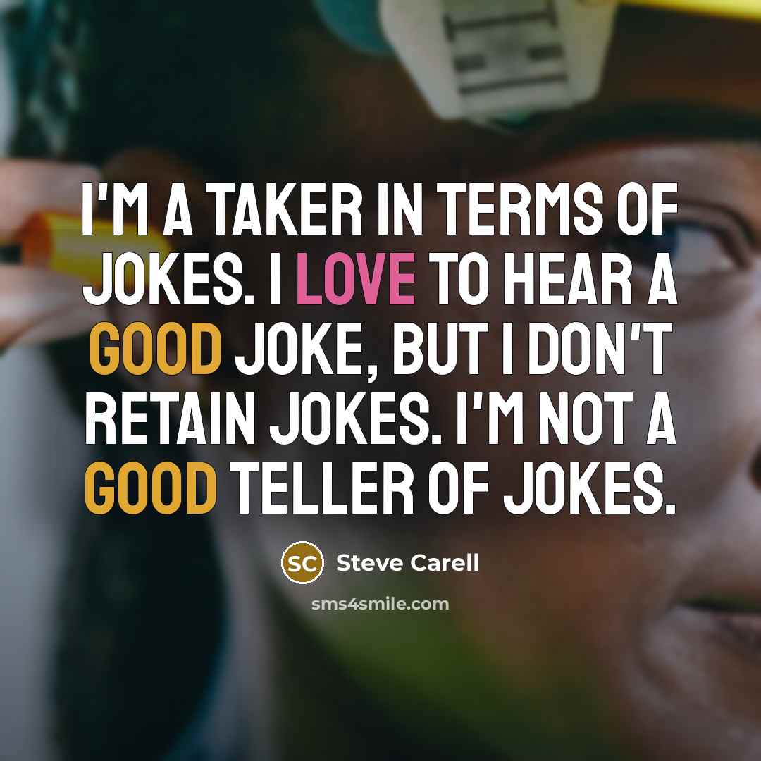 “I'm a taker in terms of jokes. I love to hear a good joke, but I don't retain jokes. I'm not a good teller of jokes.” quote by Steve Carell