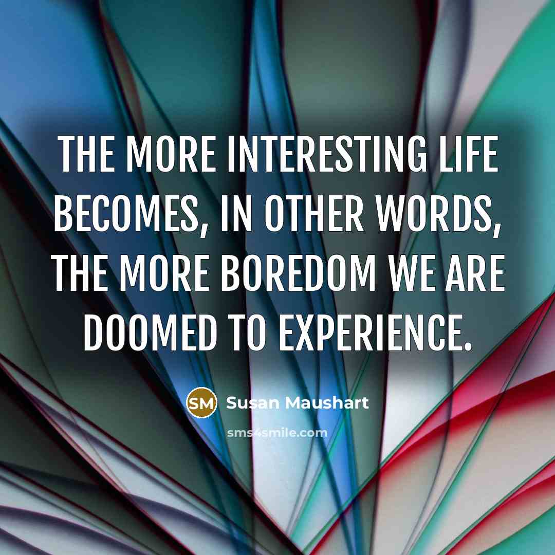 “The more interesting life becomes, in other words, the more…” quote by Susan Maushart