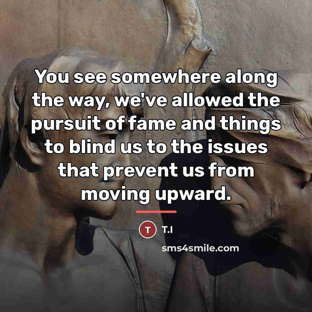 “You see somewhere along the way, we've allowed the pursuit…” quote by T.I