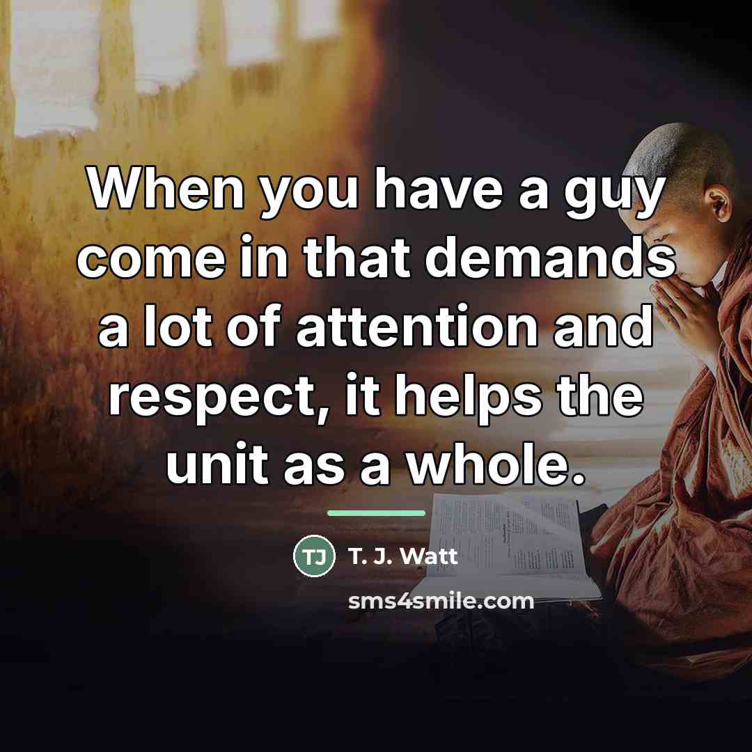 “When you have a guy come in that demands a…” quote by T. J. Watt