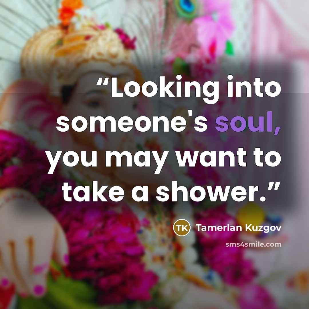 “Looking into someone's soul, you may want to take a shower.” quote by Tamerlan Kuzgov